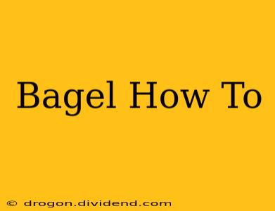 Bagel How To