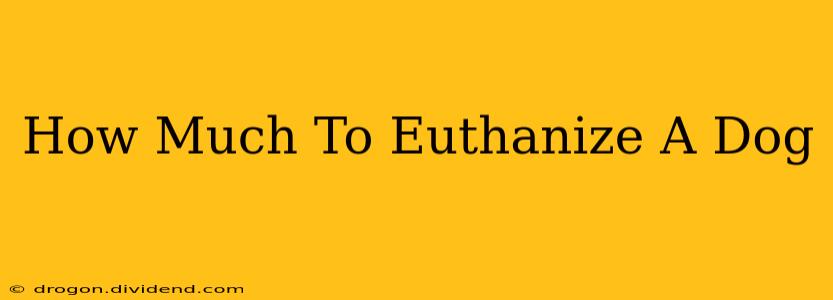 How Much To Euthanize A Dog