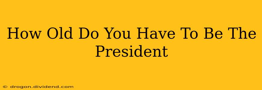 How Old Do You Have To Be The President