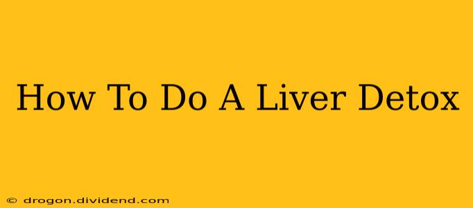 How To Do A Liver Detox