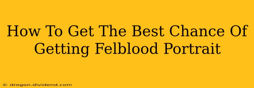 How To Get The Best Chance Of Getting Felblood Portrait