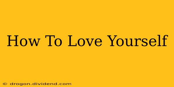 How To Love Yourself