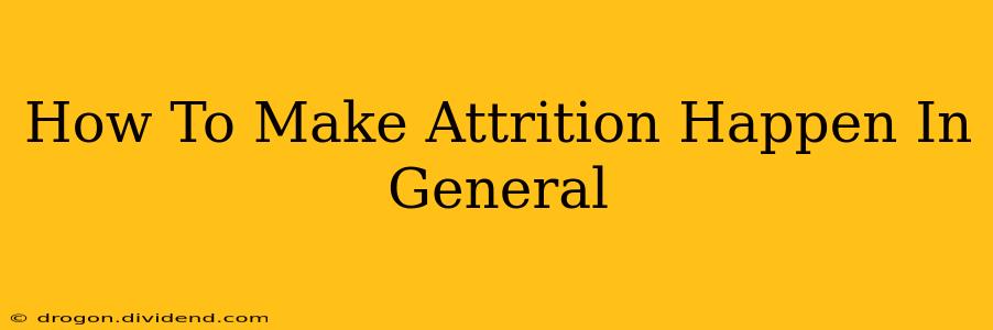 How To Make Attrition Happen In General