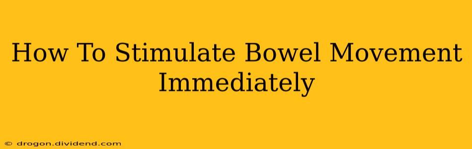 How To Stimulate Bowel Movement Immediately